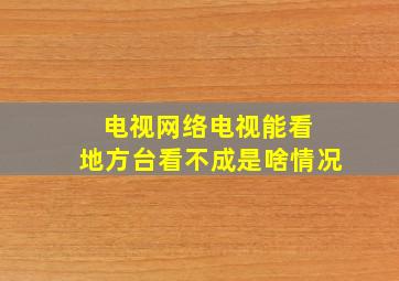 电视网络电视能看 地方台看不成是啥情况